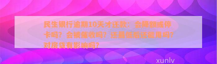 民生银行逾期10天才还款：会降额或停卡吗？会被催收吗？还最低后还能用吗？对房贷有影响吗？