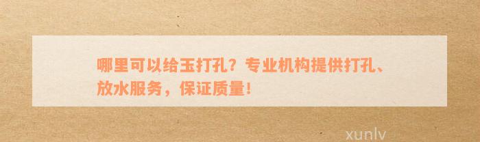 哪里可以给玉打孔？专业机构提供打孔、放水服务，保证质量！