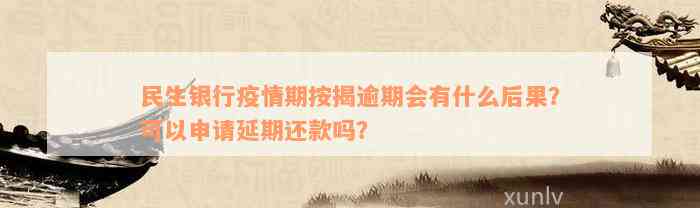 民生银行疫情期按揭逾期会有什么后果？可以申请延期还款吗？