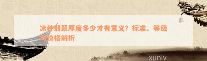 冰种翡翠厚度多少才有意义？标准、等级与价格解析