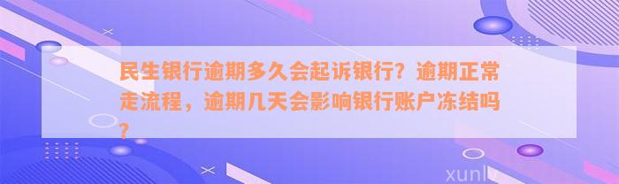 民生银行逾期多久会起诉银行？逾期正常走流程，逾期几天会影响银行账户冻结吗？