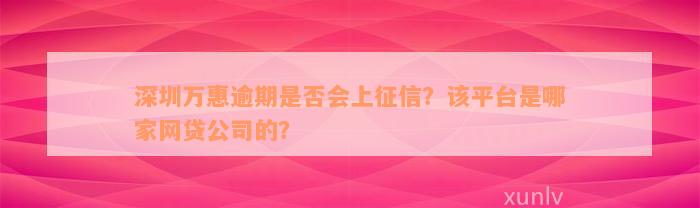 深圳万惠逾期是否会上征信？该平台是哪家网贷公司的？