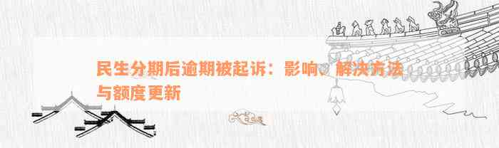 民生分期后逾期被起诉：影响、解决方法与额度更新