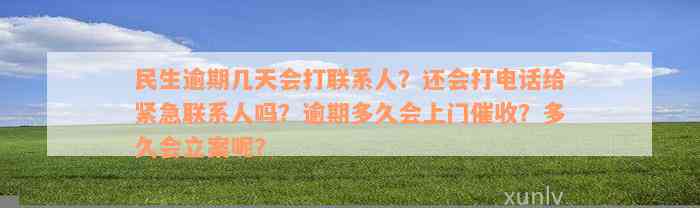 民生逾期几天会打联系人？还会打电话给紧急联系人吗？逾期多久会上门催收？多久会立案呢？