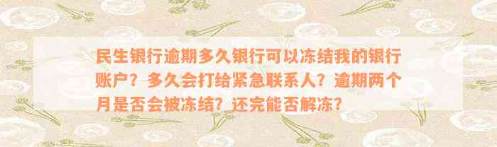 民生银行逾期多久银行可以冻结我的银行账户？多久会打给紧急联系人？逾期两个月是否会被冻结？还完能否解冻？