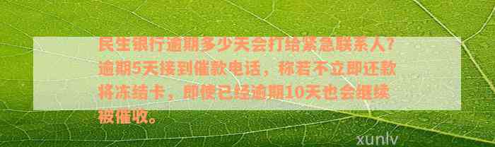 民生银行逾期多少天会打给紧急联系人？逾期5天接到催款电话，称若不立即还款将冻结卡，即使已经逾期10天也会继续被催收。