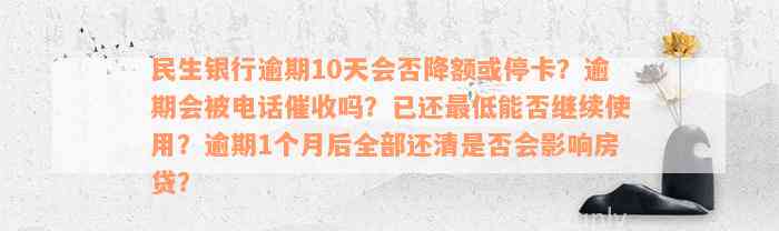 民生银行逾期10天会否降额或停卡？逾期会被电话催收吗？已还最低能否继续使用？逾期1个月后全部还清是否会影响房贷？