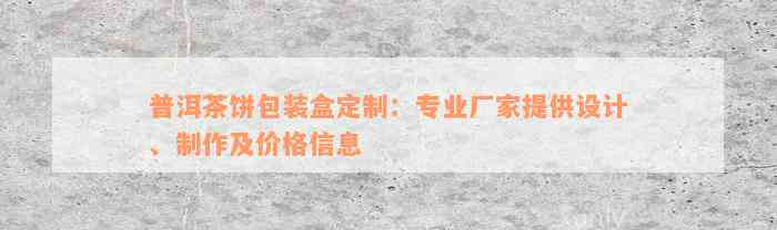 普洱茶饼包装盒定制：专业厂家提供设计、制作及价格信息