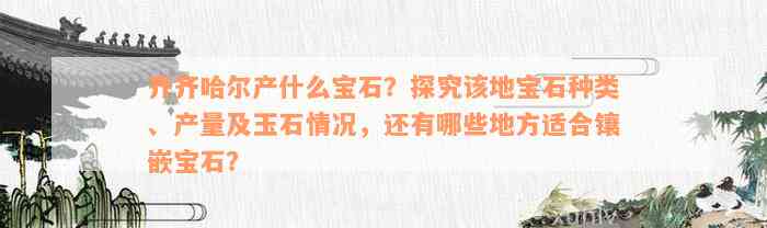 齐齐哈尔产什么宝石？探究该地宝石种类、产量及玉石情况，还有哪些地方适合镶嵌宝石？