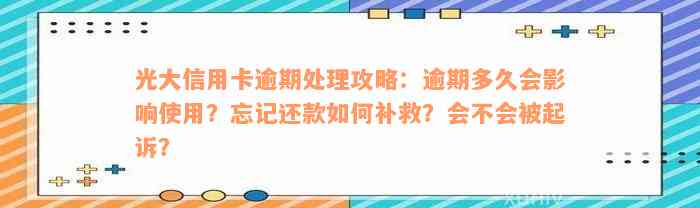 光大信用卡逾期处理攻略：逾期多久会影响使用？忘记还款如何补救？会不会被起诉？