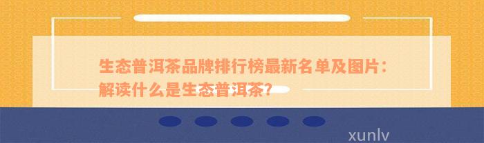 生态普洱茶品牌排行榜最新名单及图片：解读什么是生态普洱茶？