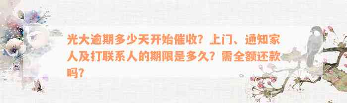 光大逾期多少天开始催收？上门、通知家人及打联系人的期限是多久？需全额还款吗？