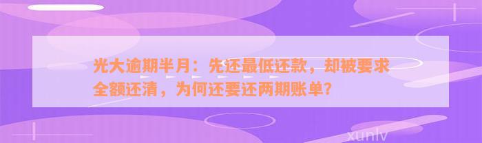 光大逾期半月：先还最低还款，却被要求全额还清，为何还要还两期账单？