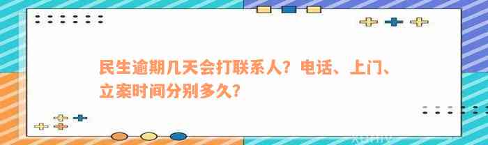 民生逾期几天会打联系人？电话、上门、立案时间分别多久？