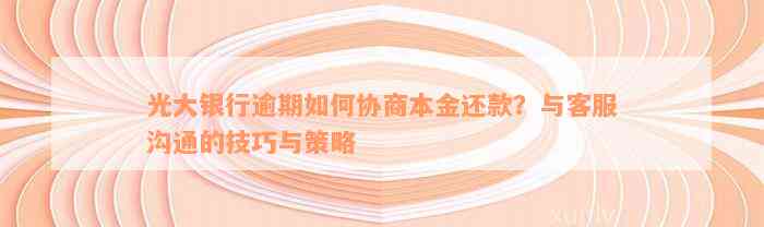 光大银行逾期如何协商本金还款？与客服沟通的技巧与策略