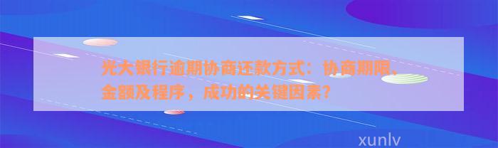 光大银行逾期协商还款方式：协商期限、金额及程序，成功的关键因素？