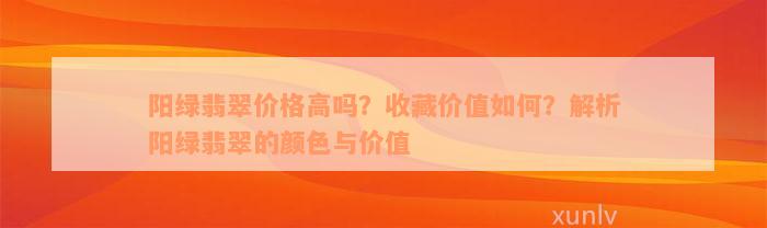 阳绿翡翠价格高吗？收藏价值如何？解析阳绿翡翠的颜色与价值