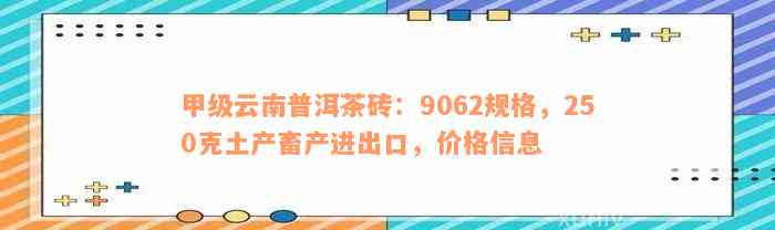 甲级云南普洱茶砖：9062规格，250克土产畜产进出口，价格信息