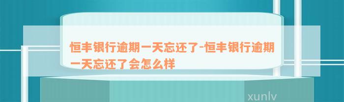 恒丰银行逾期一天忘还了-恒丰银行逾期一天忘还了会怎么样