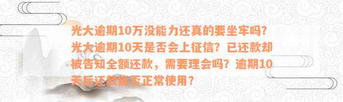 光大逾期10万没能力还真的要坐牢吗？光大逾期10天是否会上征信？已还款却被告知全额还款，需要理会吗？逾期10天后还款能否正常使用？