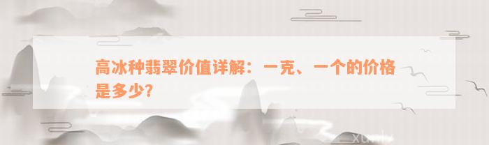 高冰种翡翠价值详解：一克、一个的价格是多少？