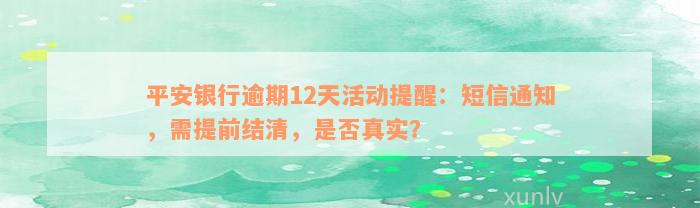 平安银行逾期12天活动提醒：短信通知，需提前结清，是否真实？