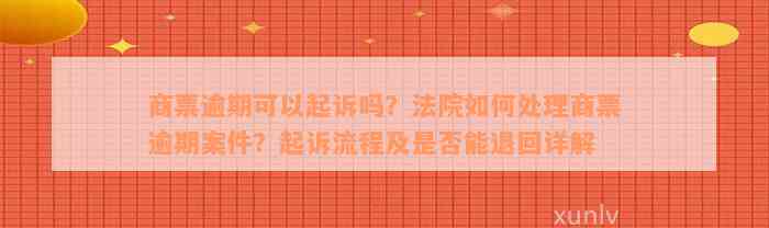 商票逾期可以起诉吗？法院如何处理商票逾期案件？起诉流程及是否能退回详解