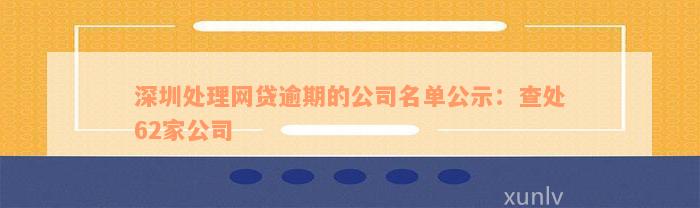 深圳处理网贷逾期的公司名单公示：查处62家公司