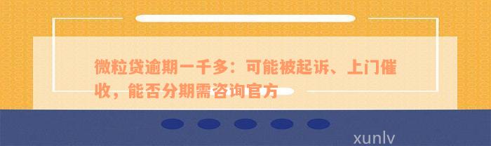 微粒贷逾期一千多：可能被起诉、上门催收，能否分期需咨询官方