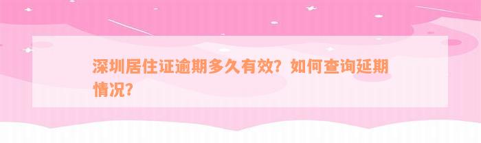 深圳居住证逾期多久有效？如何查询延期情况？