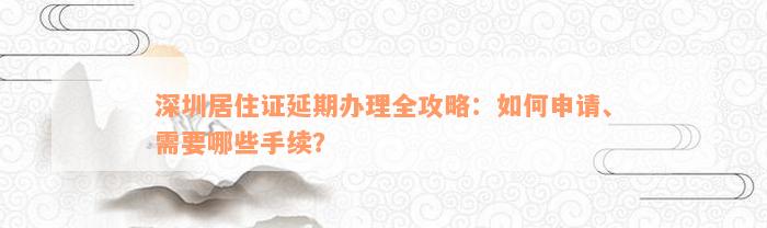 深圳居住证延期办理全攻略：如何申请、需要哪些手续？