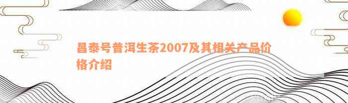 昌泰号普洱生茶2007及其相关产品价格介绍