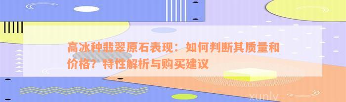 高冰种翡翠原石表现：如何判断其质量和价格？特性解析与购买建议