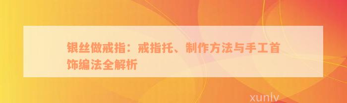 银丝做戒指：戒指托、制作方法与手工首饰编法全解析