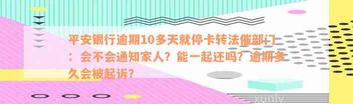 平安银行逾期10多天就停卡转法催部门：会不会通知家人？能一起还吗？逾期多久会被起诉？