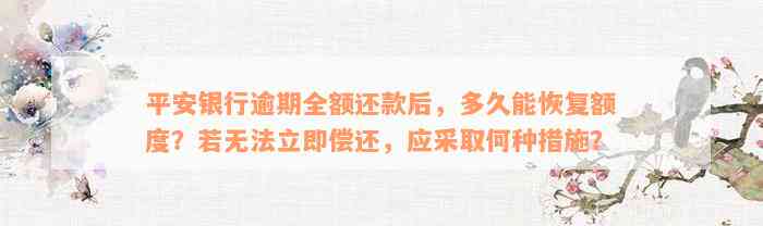 平安银行逾期全额还款后，多久能恢复额度？若无法立即偿还，应采取何种措施？