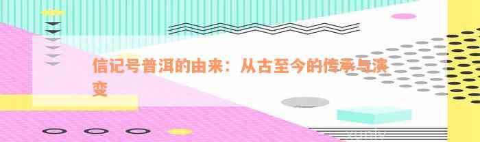 信记号普洱的由来：从古至今的传承与演变