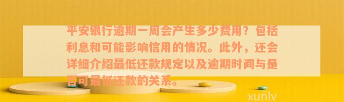 平安银行逾期一周会产生多少费用？包括利息和可能影响信用的情况。此外，还会详细介绍最低还款规定以及逾期时间与是否可最低还款的关系。