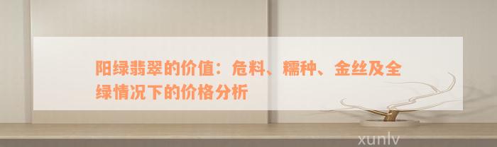 阳绿翡翠的价值：危料、糯种、金丝及全绿情况下的价格分析