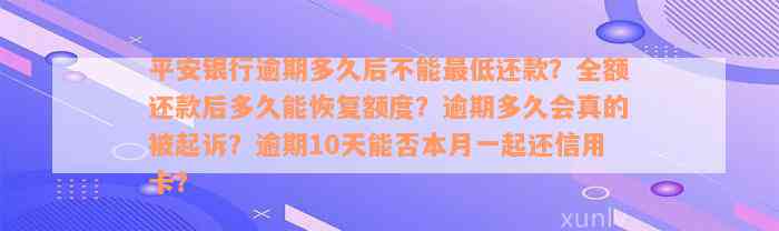 平安银行逾期多久后不能最低还款？全额还款后多久能恢复额度？逾期多久会真的被起诉？逾期10天能否本月一起还信用卡？