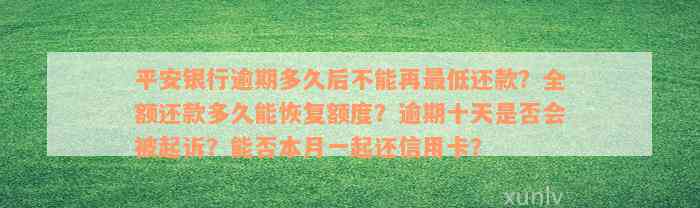 平安银行逾期多久后不能再最低还款？全额还款多久能恢复额度？逾期十天是否会被起诉？能否本月一起还信用卡？