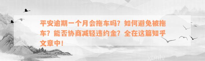 平安逾期一个月会拖车吗？如何避免被拖车？能否协商减轻违约金？全在这篇知乎文章中！