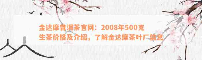 金达摩普洱茶官网：2008年500克生茶价格及介绍，了解金达摩茶叶厂信息