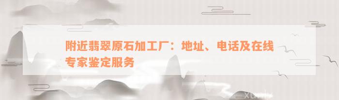 附近翡翠原石加工厂：地址、电话及在线专家鉴定服务