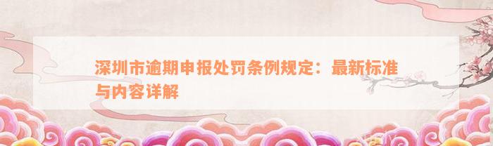 深圳市逾期申报处罚条例规定：最新标准与内容详解