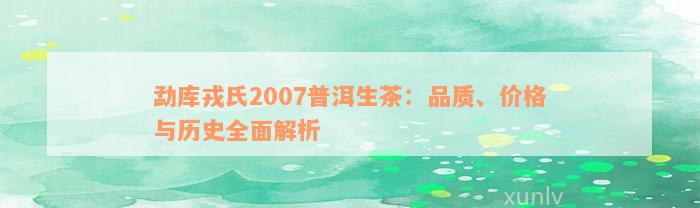 勐库戎氏2007普洱生茶：品质、价格与历史全面解析