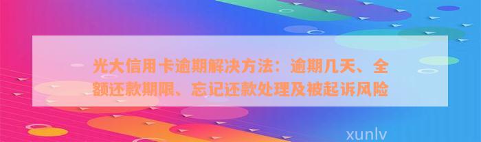 光大信用卡逾期解决方法：逾期几天、全额还款期限、忘记还款处理及被起诉风险