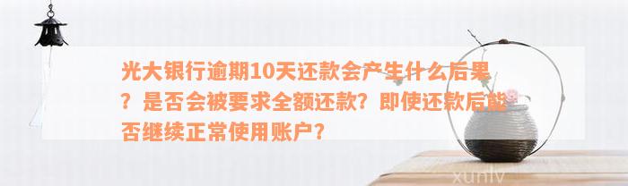 光大银行逾期10天还款会产生什么后果？是否会被要求全额还款？即使还款后能否继续正常使用账户？