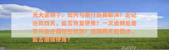 光大逾期了：如何与银行协商解决？忘记还款四天，能否恢复使用？一次逾期后是否只能还最低还款额？逾期两天后偿还，能否继续使用？