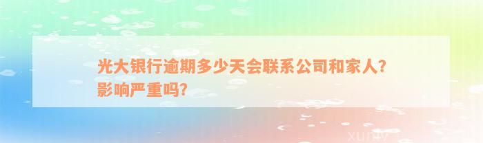 光大银行逾期多少天会联系公司和家人？影响严重吗？